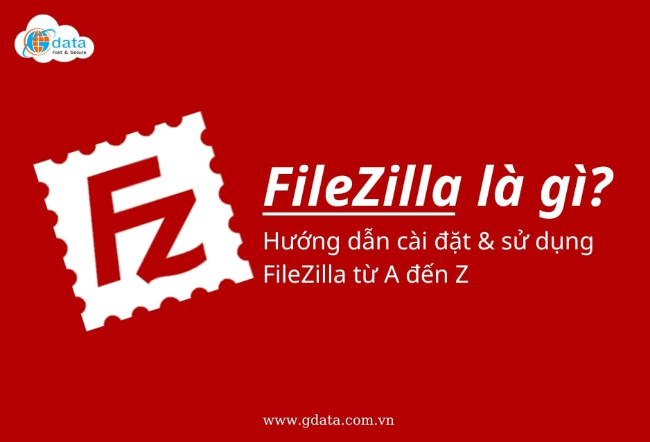 Gdata - FileZilla là gì? Hướng dẫn cách cài đặt FileZilla từ A đến Z (1)